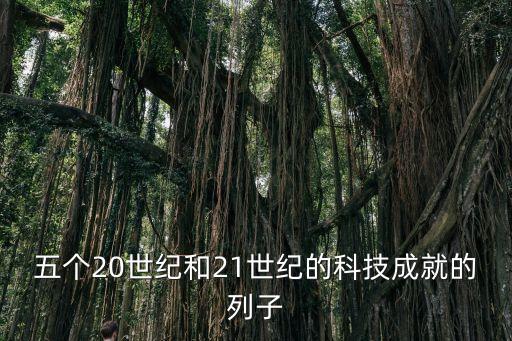 五個20世紀(jì)和21世紀(jì)的科技成就的列子