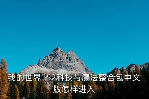 開(kāi)局我的科技震驚世界下載，我的世界152科技與魔法整合包中文版怎樣進(jìn)入