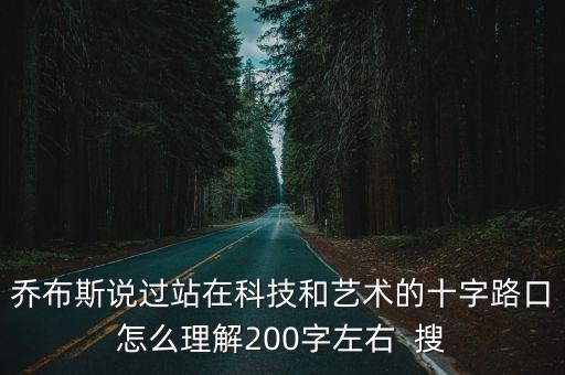 喬布斯說過站在科技和藝術(shù)的十字路口怎么理解200字左右  搜