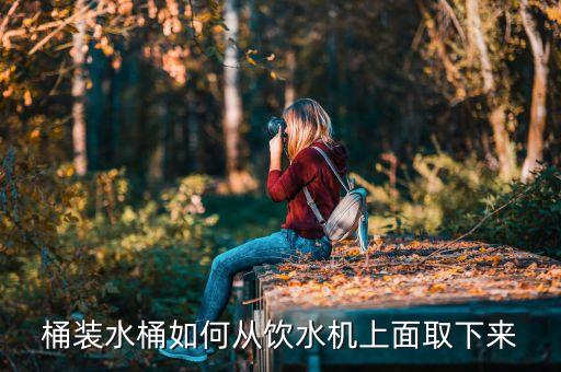 桶裝水桶如何從飲水機(jī)上面取下來