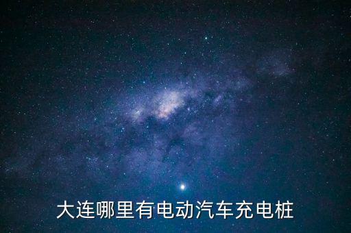 大連哪里有電動汽車充電樁