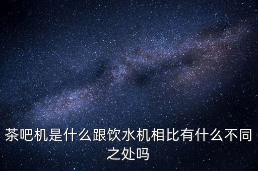 茶吧機(jī)是什么跟飲水機(jī)相比有什么不同之處嗎