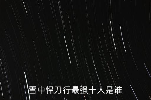 雪中悍刀行最強(qiáng)十人是誰(shuí)