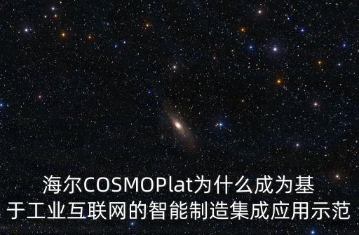 工業(yè)互聯(lián)網(wǎng)app是基于，海爾COSMOPlat為什么成為基于工業(yè)互聯(lián)網(wǎng)的智能制造集成應(yīng)用示范