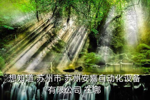 想知道 蘇州市 蘇州安嘉自動(dòng)化設(shè)備有限公司 在哪