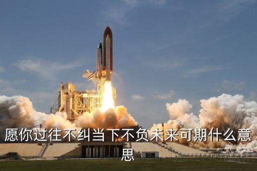 愿你過往不糾當(dāng)下不負(fù)未來可期什么意思