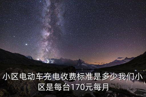 小區(qū)電動(dòng)車充電收費(fèi)標(biāo)準(zhǔn)是多少我們小區(qū)是每臺(tái)170元每月