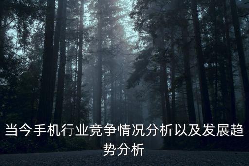 當(dāng)今手機(jī)行業(yè)競爭情況分析以及發(fā)展趨勢分析