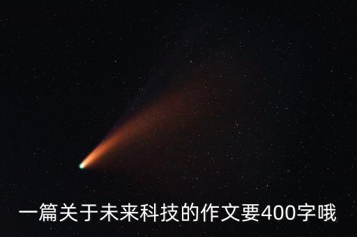 一篇關(guān)于未來科技的作文要400字哦