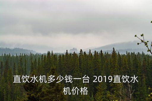 直飲水機(jī)多少錢一臺(tái) 2019直飲水機(jī)價(jià)格
