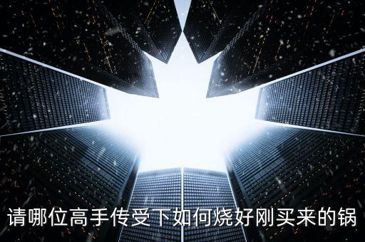 請哪位高手傳受下如何燒好剛買來的鍋