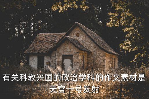 有關(guān)科教興國的政治學(xué)科的作文素材是天宮一號發(fā)射