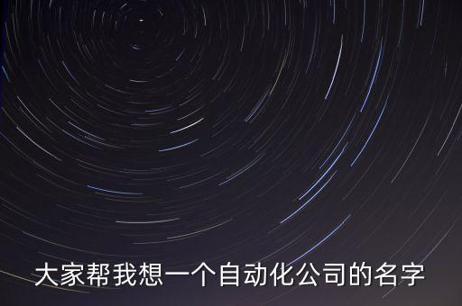 大家?guī)臀蚁胍粋€(gè)自動(dòng)化公司的名字