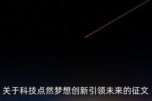 關(guān)于科技點(diǎn)然夢(mèng)想創(chuàng)新引領(lǐng)未來的征文
