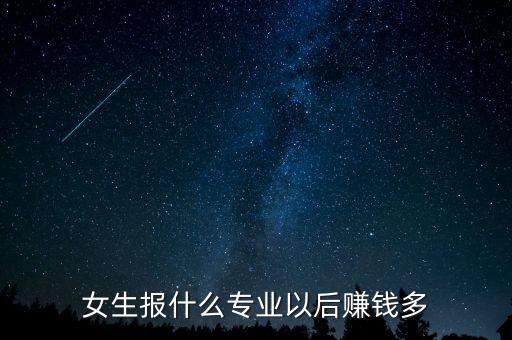 女生報(bào)什么專(zhuān)業(yè)以后賺錢(qián)多