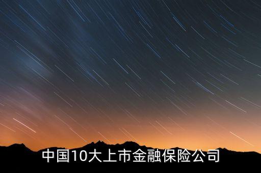 中國(guó)10大上市金融保險(xiǎn)公司