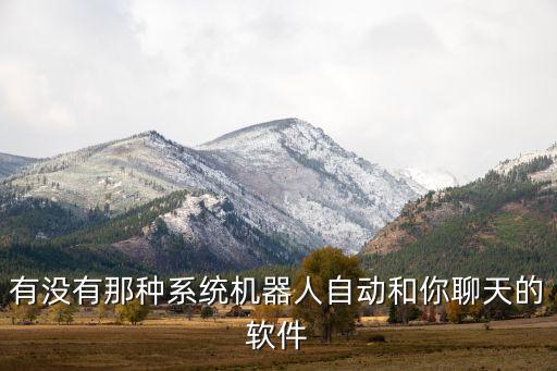 有沒(méi)有那種系統(tǒng)機(jī)器人自動(dòng)和你聊天的軟件