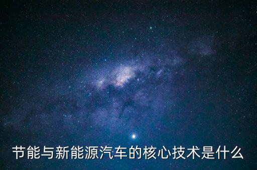 節(jié)能與新能源汽車的核心技術(shù)是什么