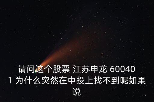 請(qǐng)問(wèn)這個(gè)股票 江蘇申龍 600401 為什么突然在中投上找不到呢如果說(shuō)