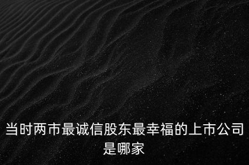 當時兩市最誠信股東最幸福的上市公司是哪家