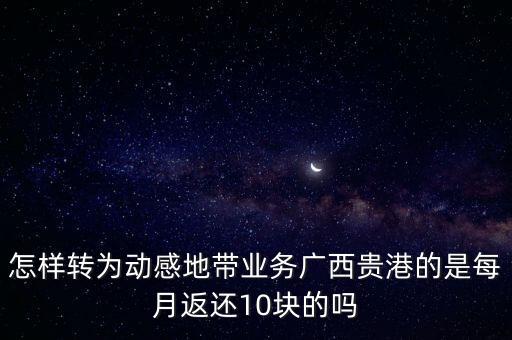 怎樣轉(zhuǎn)為動(dòng)感地帶業(yè)務(wù)廣西貴港的是每月返還10塊的嗎
