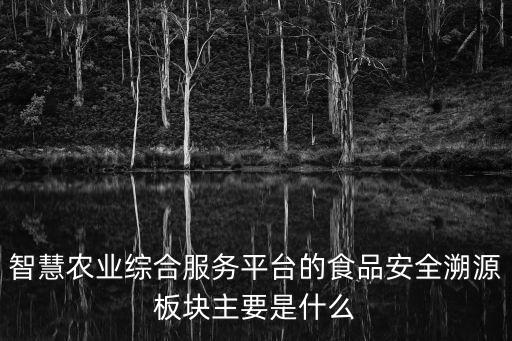 智慧農(nóng)業(yè)綜合服務(wù)平臺的食品安全溯源板塊主要是什么