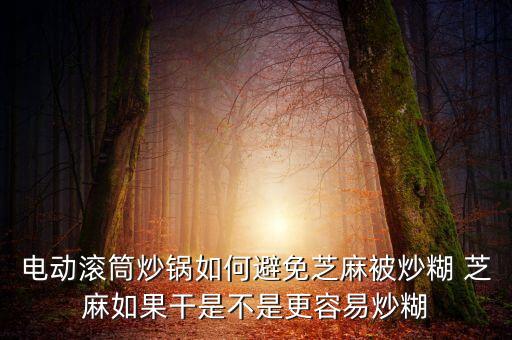 電動滾筒炒鍋如何避免芝麻被炒糊 芝麻如果干是不是更容易炒糊