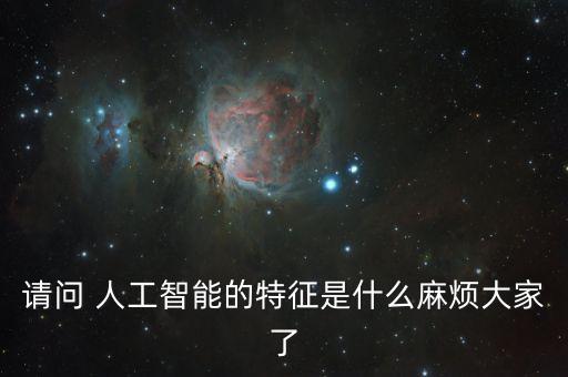 請問 人工智能的特征是什么麻煩大家了