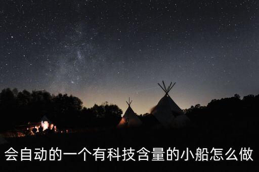 會(huì)自動(dòng)的一個(gè)有科技含量的小船怎么做