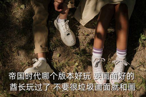 帝國時代哪個版本好玩 要畫面好的 酋長玩過了 不要很垃圾畫面就和畫