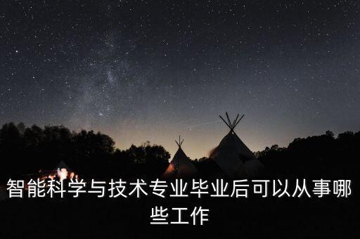 智能科學(xué)與技術(shù)專業(yè)畢業(yè)后可以從事哪些工作