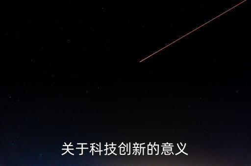 關(guān)于科技創(chuàng)新的重要性的心得體會(huì)，關(guān)于科技創(chuàng)新的意義