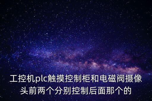工控機(jī)plc觸摸控制柜和電磁閥攝像頭前兩個分別控制后面那個的