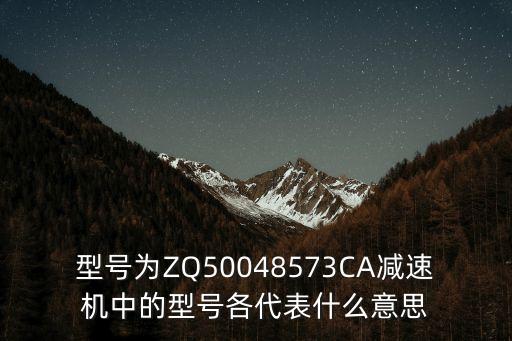 型號為ZQ50048573CA減速機中的型號各代表什么意思