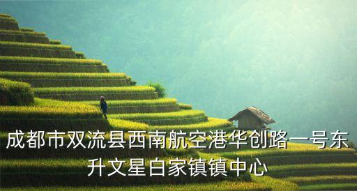 成都華創(chuàng)星空城，成都市雙流縣西南航空港華創(chuàng)路一號東升文星白家鎮(zhèn)鎮(zhèn)中心