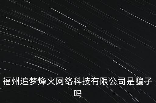 福州追夢烽火網絡科技有限公司是騙子嗎
