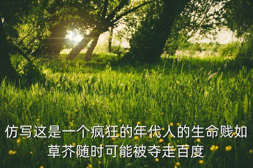仿寫(xiě)這是一個(gè)瘋狂的年代人的生命賤如草芥隨時(shí)可能被奪走百度