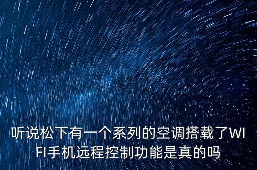 聽說松下有一個(gè)系列的空調(diào)搭載了WIFI手機(jī)遠(yuǎn)程控制功能是真的嗎