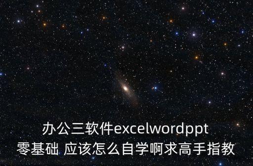 辦公三軟件excelwordppt零基礎(chǔ) 應(yīng)該怎么自學(xué)啊求高手指教
