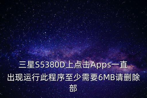 海島大亨6規(guī)劃完整圖，三星S5380D上點擊Apps一直出現(xiàn)運行此程序至少需要6MB請刪除部