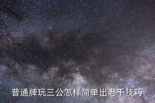 普通牌玩三公怎樣簡單出老千技巧