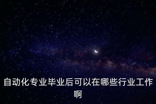 自動化專業(yè)畢業(yè)后可以在哪些行業(yè)工作啊