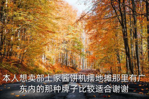 本人想賣部土家醬餅機(jī)擺地?cái)偰抢镉袕V東內(nèi)的那種牌子比較適合謝謝