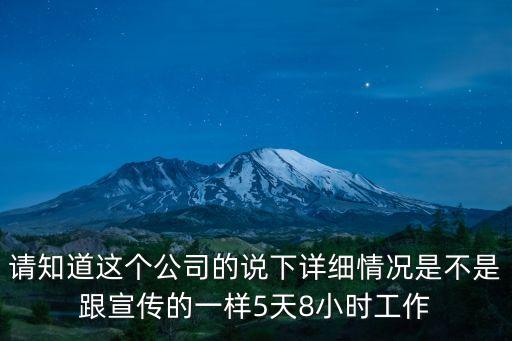請知道這個公司的說下詳細(xì)情況是不是跟宣傳的一樣5天8小時工作