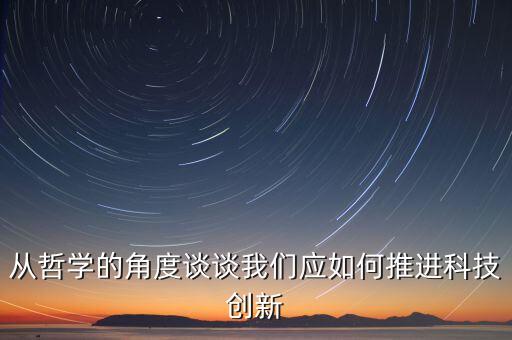 不斷推進(jìn)科技創(chuàng)新，從哲學(xué)的角度談?wù)勎覀儜?yīng)如何推進(jìn)科技創(chuàng)新