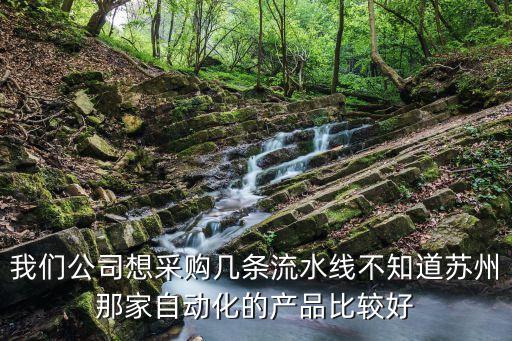 我們公司想采購(gòu)幾條流水線不知道蘇州那家自動(dòng)化的產(chǎn)品比較好