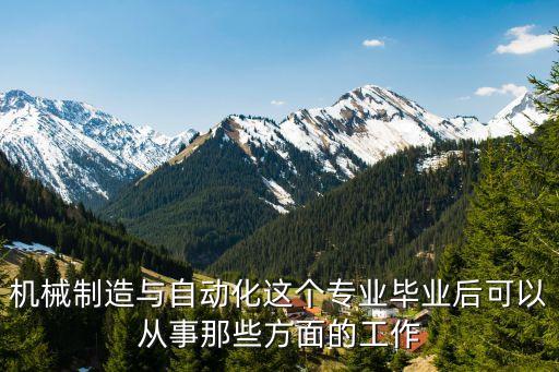 機(jī)械制造與自動化這個專業(yè)畢業(yè)后可以從事那些方面的工作