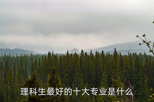 理科生最好的十大專業(yè)是什么