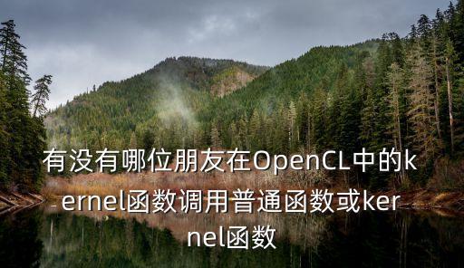 opencl編程指南，有沒(méi)有哪位朋友在OpenCL中的kernel函數(shù)調(diào)用普通函數(shù)或kernel函數(shù)