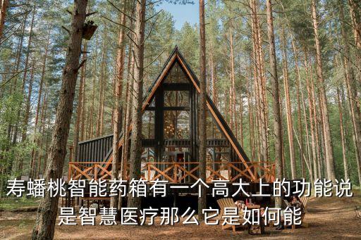 壽蟠桃智能藥箱有一個高大上的功能說是智慧醫(yī)療那么它是如何能